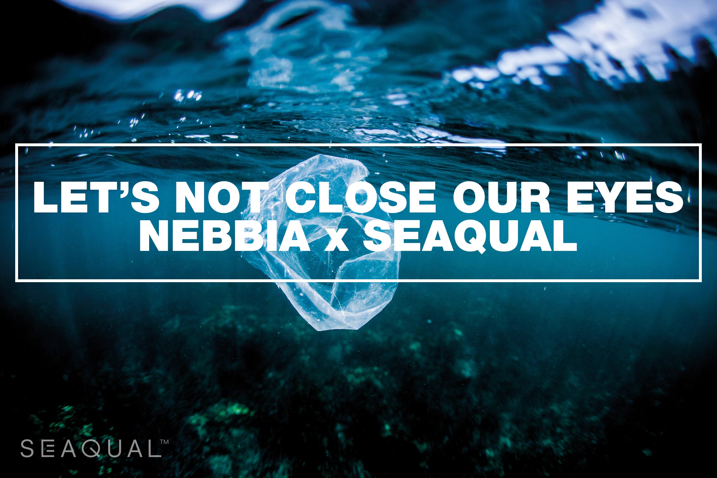 Let' not close our eyes NEBBIA x SEAQUAL™️